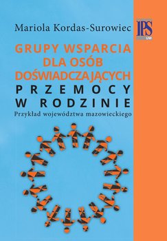 Grupy wsparcia dla osób doświadczających przemocy w rodzinie. Przykład województwa mazowieckiego - Kordas-Surowiec Mariola