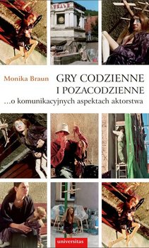 Gry codzienne i pozacodzienne… o komunikacyjnych aspektach aktorstwa - Braun Monika