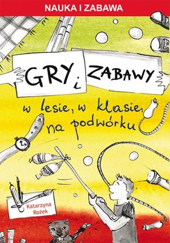 Gry i zabawy w lesie, w klasie, na podwórku - Rożek Katarzyna