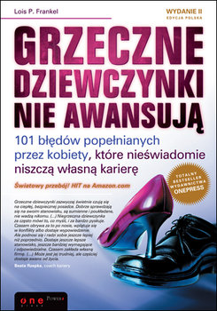 Grzeczne dziewczynki nie awansują. 101 błędów popełnianych przez kobiety, które nieświadomie niszczą własną karierę - Frankel Lois P.