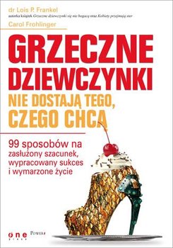 Grzeczne dziewczynki nie dostają tego, czego chcą. 99 sposobów na zasłużony szacunek, wypracowany sukces i wymarzone życie - Frankel Lois P., Frohlinger Carol