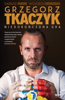 Grzegorz Tkaczyk. Niedokończona gra - Tkaczyk Grzegorz, Faron Dariusz, Demusiak Wojciech