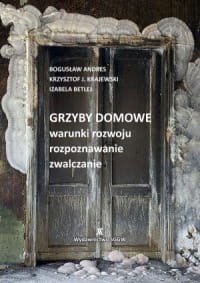 Grzyby domowe, warunki rozwoju rozpoznawanie zwalczanie - Bogusław Anders, Izabela Betlej, Krzysztof J. Krajewski