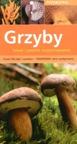 Grzyby, łatwe i pewne rozpoznawanie. Przewodnik Opracowanie zbiorowe