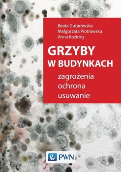 Grzyby w budynkach. Zagrożenia, ochrona, usuwanie - Piotrowska Małgorzata, Gutarowska Beata, Koziróg Anna
