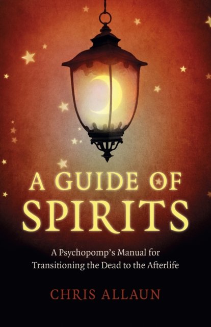 Guide Of Spirits, A - A Psychopomp`s Manual For Transitioning The Dead ...