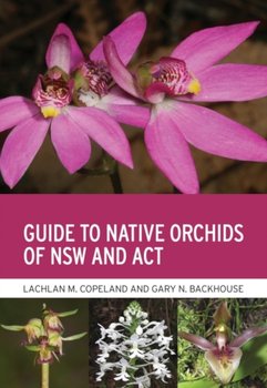 Guide to Native Orchids of NSW and ACT - Lachlan M. Copeland, Gary N. Backhouse