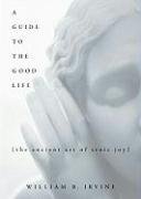 Guide to the Good Life Irvine William B.