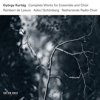 György Kurtág: Complete Works For Ensemble And Choir - Asko, Schönberg, Netherlands Radio Choir, Reinbert De Leeuw