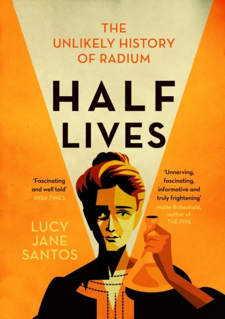 Half Lives: The Unlikely History of Radium - Lucy Jane Santos | Książka ...