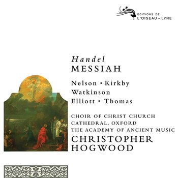 Handel: Messiah - Emma Kirkby, Judith Nelson, Carolyn Watkinson, Paul Elliot, David Thomas, Christ Church Cathedral Choir, Oxford, Academy of Ancient Music, Christopher Hogwood