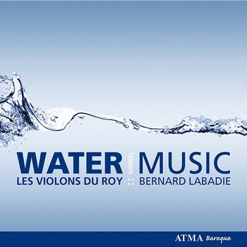 Handel: Water Music - Les Violons du Roy, Bernard Labadie