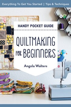 Handy Pocket Guide. Quiltmaking for Beginners. Everything to Get You Started; Tips & Techniques - Walters Angela