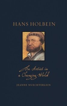 Hans Holbein: The Artist in a Changing World - Jeanne Nuechterlein