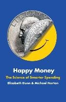 Happy Money: The Science of Happier Spending - Dunn Elizabeth, Norton Michael