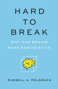 Hard to Break. Why Our Brains Make Habits Stick - Poldrack Russell A.