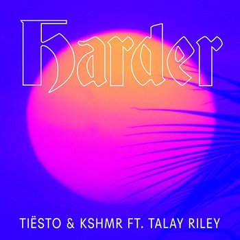 Harder - Tiësto & KSHMR feat. Talay Riley