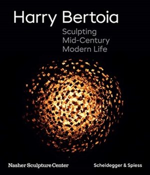 Harry Bertoia. Sculpting Mid-Century Modern Life - Marin R. Sullivan