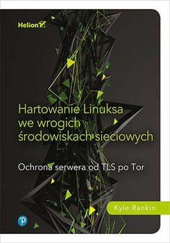 Hartowanie Linuksa we wrogich środowiskach sieciowych. Ochrona serwera od TLS po Tor - Rankin Kyle