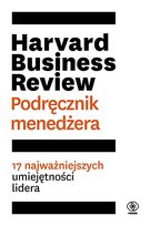 Harvard Business Review. Podręcznik menedżera. 17 najważniejszych umiejętności lidera Opracowanie zbiorowe