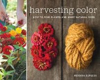 Harvesting Color: How to Find Plants and Make Natural Dyes Burgess Rebecca