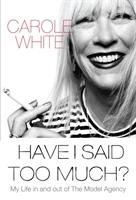 Have I Said Too Much?: My Life in and Out of the Model Agency - White Carole