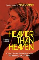 Heavier Than Heaven: The Biography of Kurt Cobain Charles R. Cross