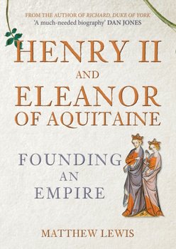 Henry II and Eleanor of Aquitaine. Founding an Empire - Matthew Lewis