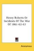 Henry Roberts Or Incidents Of The War Of 1861-62-63 - Anonymous