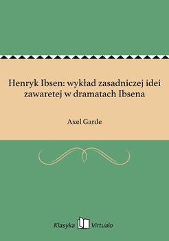 Henryk Ibsen: wykład zasadniczej idei zawaretej w dramatach Ibsena - Garde Axel