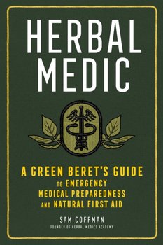 Herbal Medic: A Green Berets Guide to Emergency Medical Preparedness and Natural First Aid - Sam Coffman