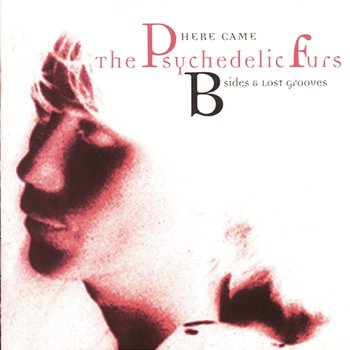 Here Came The Psychedelic Furs: B-Sides & Lost Grooves - The Psychedelic Furs