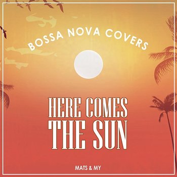 Here Comes the Sun - Bossa Nova Covers, Mats & My