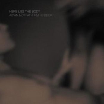 Here Lies The Body - Aidan Moffat and RM Hubbert