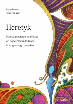 Heretyk. Podróż pewnego naukowca od darwinizmu do teorii inteligentnego projektu - Matti Leisola, Jonathan Witt