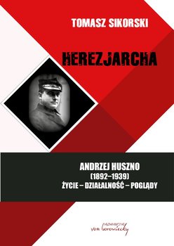 Herezjarcha. Andrzej Huszno. Życie, działalność, poglądy - Sikorski Tomasz