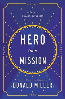 Hero on a Mission. The Path to a Meaningful Life - Miller Donald