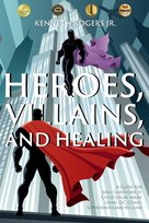 Heroes, Villains, and Healing Kenneth Rogers Jr.