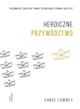 Heroiczne przywództwo. Tajemnice sukcesu firmy istniejącej ponad 450 lat - Lowney Chris