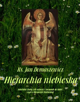 Hierarchia niebieska. Anielskie chóry: ich różność i stosunek do ludzi, czyli o Hierarchii Niebieskiej - Domaszewicz Jan