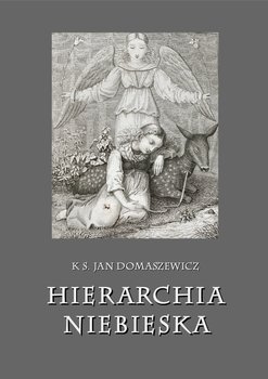 Hierarchia niebieska. Anielskie Chóry: ich różność i stosunek do ludzi, czyli o Hierarchii Niebieskiej - Domaszewicz Jan