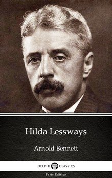 Hilda Lessways by Arnold Bennett - Delphi Classics (Illustrated) - Arnold Bennett