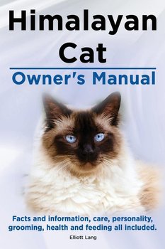 Himalayan Cat Owner's Manual. Himalayan Cat Facts and Information, Care, Personality, Grooming, Health and Feeding All Included. - Lang Elliott