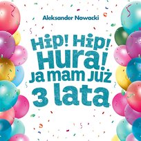 Hip! Hip! Hura! Ja Mam Już 3 Lata Aleksander Nowacki