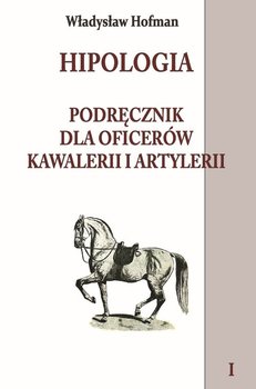 Hipologia. Podręcznik dla oficerów kawalerii i artylerii. Tom 1 - Hofman Władysław