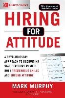 Hiring for Attitude: A Revolutionary Approach to Recruiting and Selecting People with Both Tremendous Skills and Superb Attitude - Murphy Mark