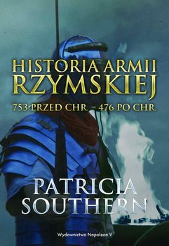 Historia Armii Rzymskiej 753 przed Chr. – 476 po Chr. - Southern Patricia