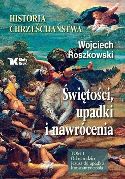 Historia chrześcijaństwa Świętości, upadki i nawrócenia. Tom 1 - Roszkowski Wojciech