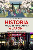 Historia kultury popularnej w Japonii. Od XVII wieku do współczesności Atkins E. Taylor