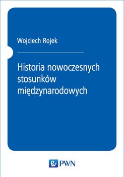 Historia nowoczesnych stosunków międzynarodowych - Rojek Wojciech